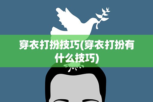 穿衣打扮技巧(穿衣打扮有什么技巧)