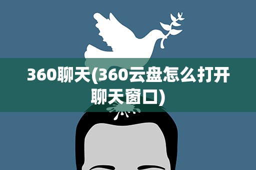 360聊天(360云盘怎么打开聊天窗口)