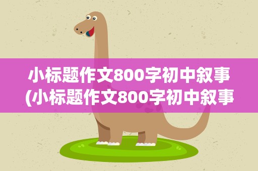 小标题作文800字初中叙事(小标题作文800字初中叙事篇)