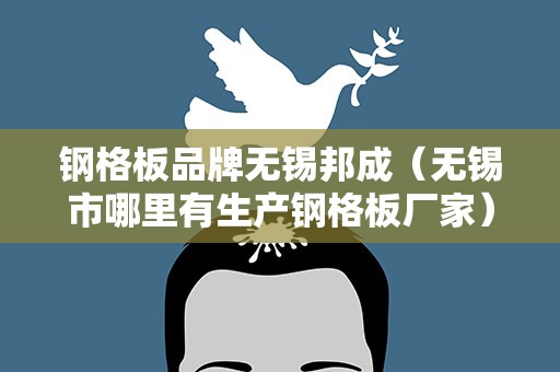 钢格板品牌无锡邦成（无锡市哪里有生产钢格板厂家）