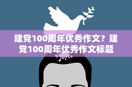 建党100周年优秀作文？建党100周年优秀作文标题
