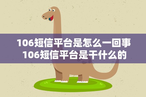 106短信平台是怎么一回事 106短信平台是干什么的