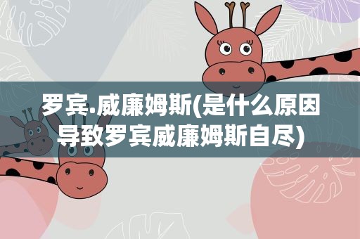 罗宾.威廉姆斯(是什么原因导致罗宾威廉姆斯自尽)