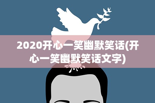2020开心一笑幽默笑话(开心一笑幽默笑话文字)