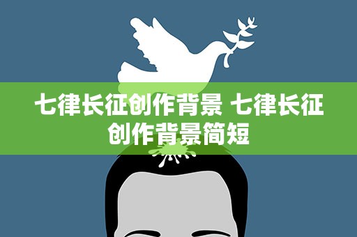 七律长征创作背景 七律长征创作背景简短