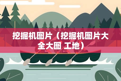 挖掘机图片（挖掘机图片大全大图 工地）