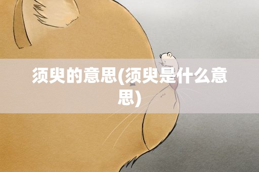 须臾的意思(须臾是什么意思)