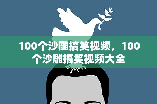 100个沙雕搞笑视频，100个沙雕搞笑视频大全