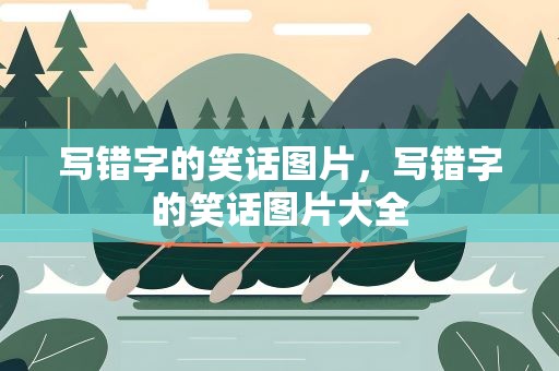 写错字的笑话图片，写错字的笑话图片大全