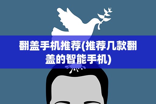 翻盖手机推荐(推荐几款翻盖的智能手机)