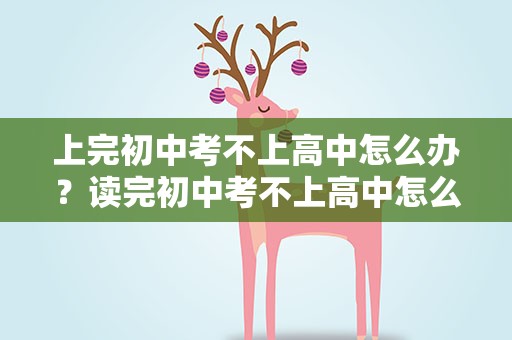 上完初中考不上高中怎么办？读完初中考不上高中怎么办