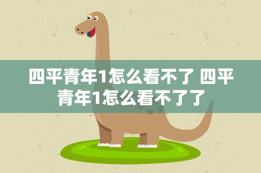 四平青年1怎么看不了 四平青年1怎么看不了了