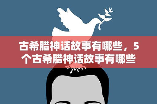 古希腊神话故事有哪些，5个古希腊神话故事有哪些