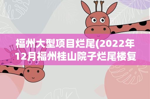 福州大型项目烂尾(2022年12月福州桂山院子烂尾楼复工了吗)