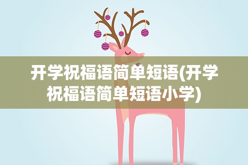 开学祝福语简单短语(开学祝福语简单短语小学)