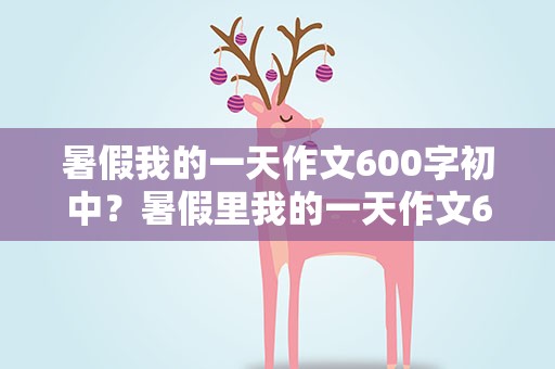 暑假我的一天作文600字初中？暑假里我的一天作文600字初一
