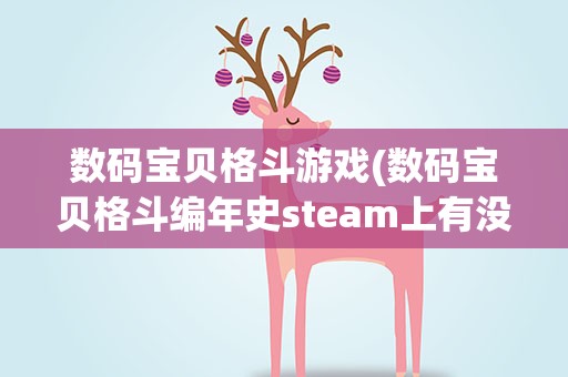 数码宝贝格斗游戏(数码宝贝格斗编年史steam上有没有)