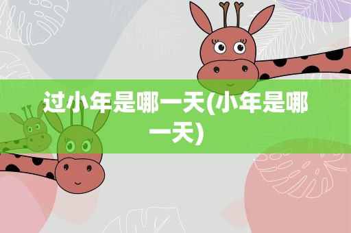 过小年是哪一天(小年是哪一天)