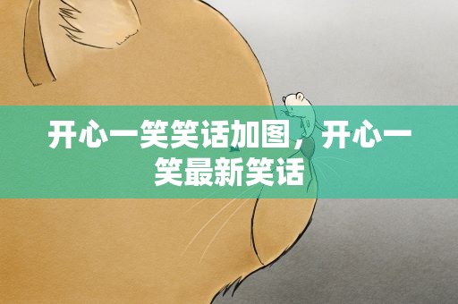 开心一笑笑话加图，开心一笑最新笑话