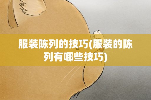 服装陈列的技巧(服装的陈列有哪些技巧)