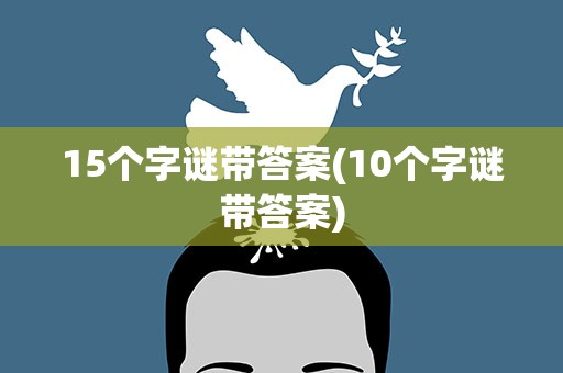 15个字谜带答案(10个字谜带答案)