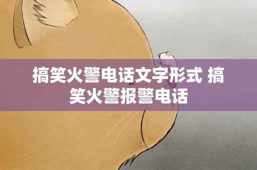 搞笑火警电话文字形式 搞笑火警报警电话
