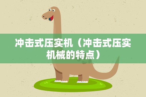 冲击式压实机（冲击式压实机械的特点）