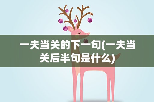 一夫当关的下一句(一夫当关后半句是什么)