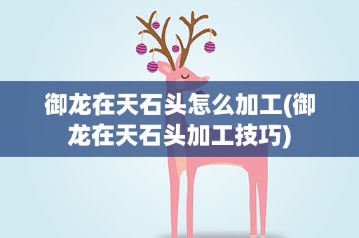 御龙在天石头怎么加工(御龙在天石头加工技巧)