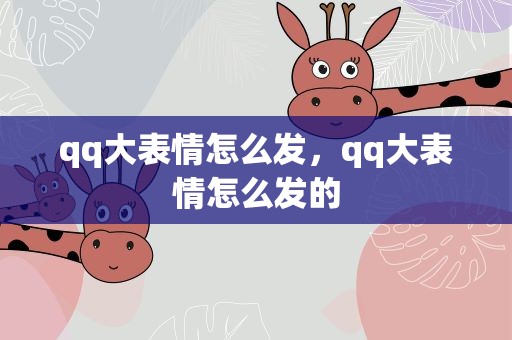 qq大表情怎么发，qq大表情怎么发的