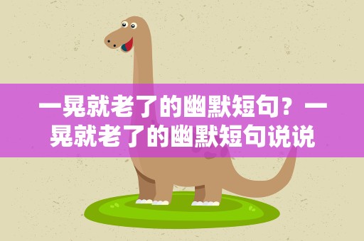 一晃就老了的幽默短句？一晃就老了的幽默短句说说