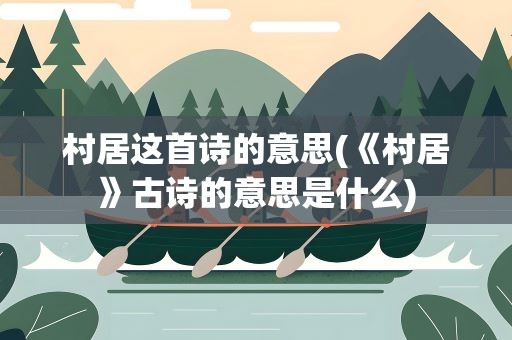 村居这首诗的意思(《村居》古诗的意思是什么)