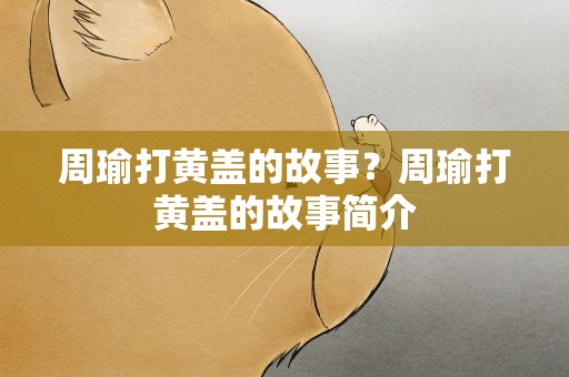 周瑜打黄盖的故事？周瑜打黄盖的故事简介