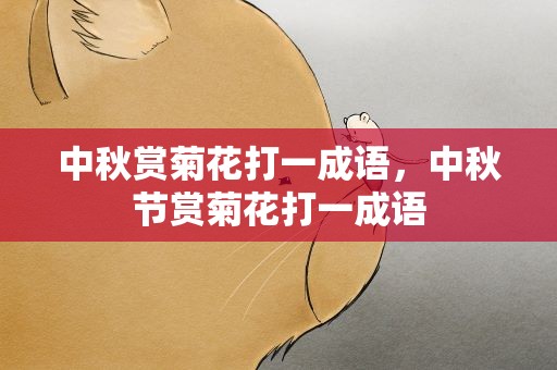 中秋赏菊花打一成语，中秋节赏菊花打一成语
