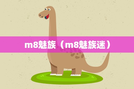 m8魅族（m8魅族迷）