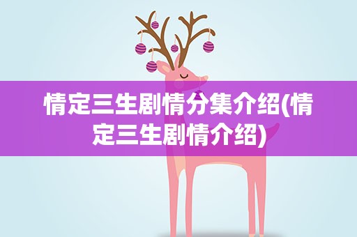情定三生剧情分集介绍(情定三生剧情介绍)