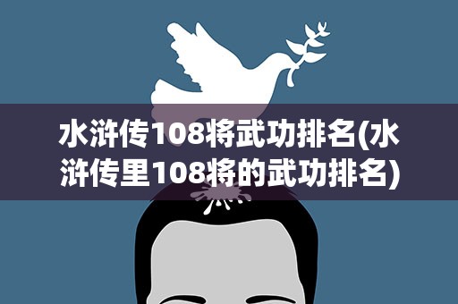 水浒传108将武功排名(水浒传里108将的武功排名)