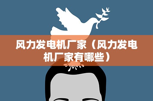 风力发电机厂家（风力发电机厂家有哪些）