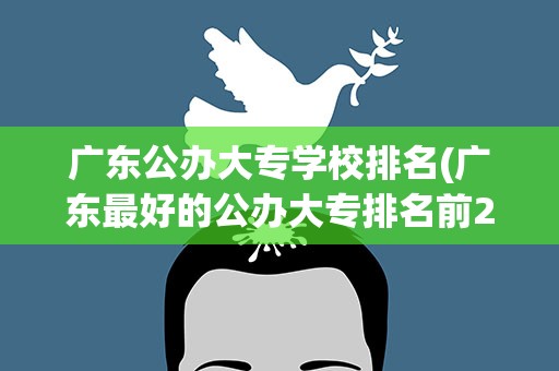 广东公办大专学校排名(广东最好的公办大专排名前20)