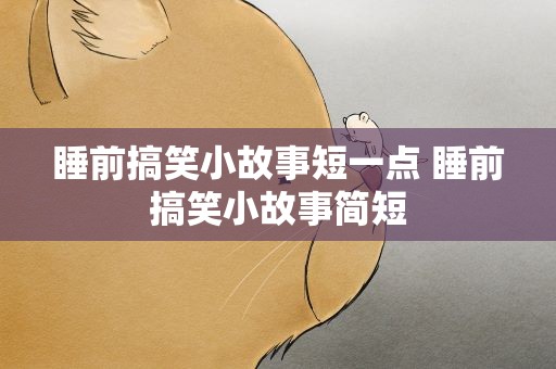 睡前搞笑小故事短一点 睡前搞笑小故事简短