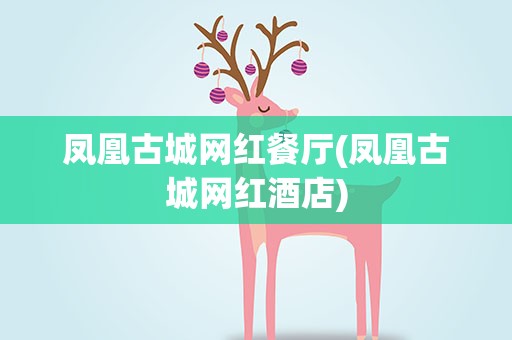 凤凰古城网红餐厅(凤凰古城网红酒店)