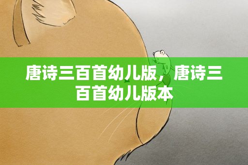 唐诗三百首幼儿版，唐诗三百首幼儿版本