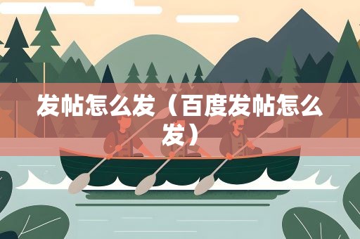发帖怎么发（百度发帖怎么发）