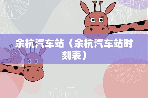 余杭汽车站（余杭汽车站时刻表）