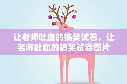 让老师吐血的搞笑试卷，让老师吐血的搞笑试卷图片