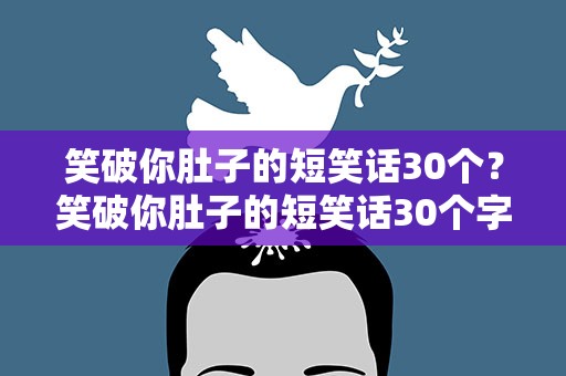 笑破你肚子的短笑话30个？笑破你肚子的短笑话30个字