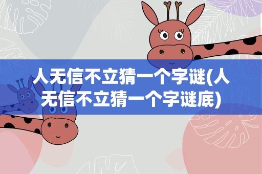 人无信不立猜一个字谜(人无信不立猜一个字谜底)