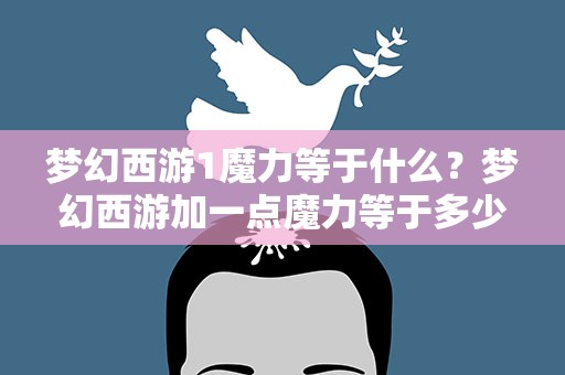 梦幻西游1魔力等于什么？梦幻西游加一点魔力等于多少灵力