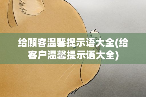 给顾客温馨提示语大全(给客户温馨提示语大全)