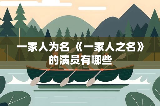 一家人为名 《一家人之名》的演员有哪些